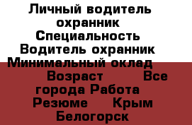 Личный водитель- охранник › Специальность ­ Водитель охранник › Минимальный оклад ­ 90 000 › Возраст ­ 41 - Все города Работа » Резюме   . Крым,Белогорск